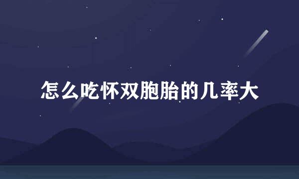 怎么吃怀双胞胎的几率大