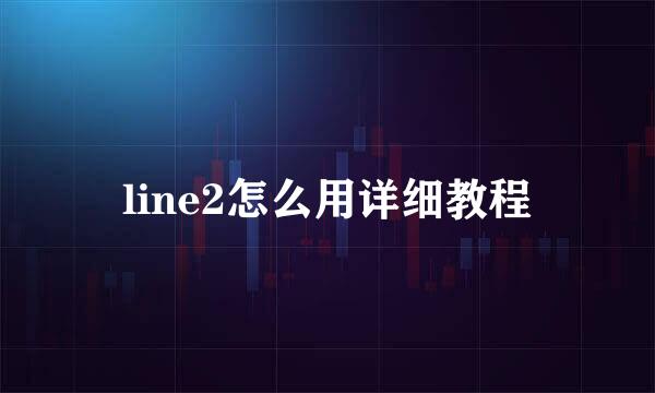 line2怎么用详细教程