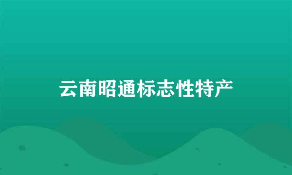 云南昭通标志性特产