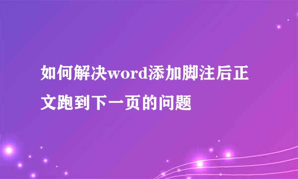 如何解决word添加脚注后正文跑到下一页的问题