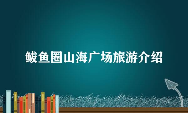 鲅鱼圈山海广场旅游介绍