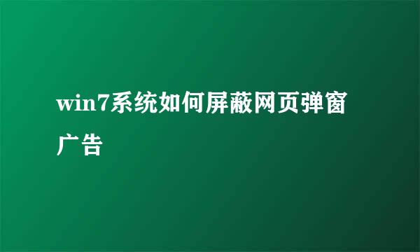 win7系统如何屏蔽网页弹窗广告