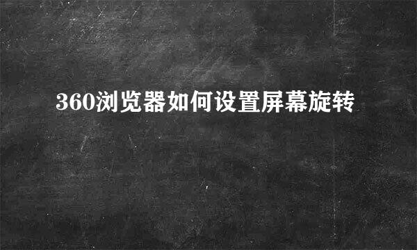 360浏览器如何设置屏幕旋转