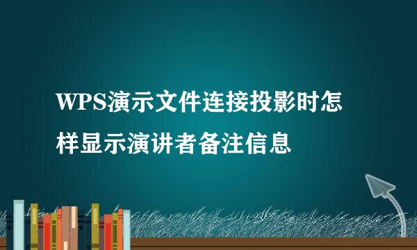 WPS演示文件连接投影时怎样显示演讲者备注信息