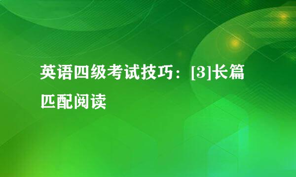英语四级考试技巧：[3]长篇匹配阅读