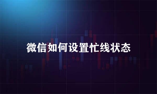 微信如何设置忙线状态