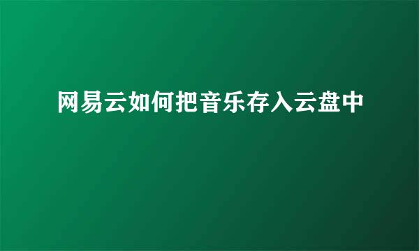 网易云如何把音乐存入云盘中