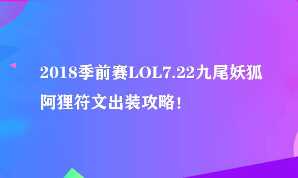 2018季前赛LOL7.22九尾妖狐阿狸符文出装攻略！