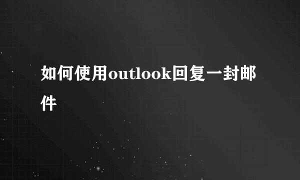 如何使用outlook回复一封邮件