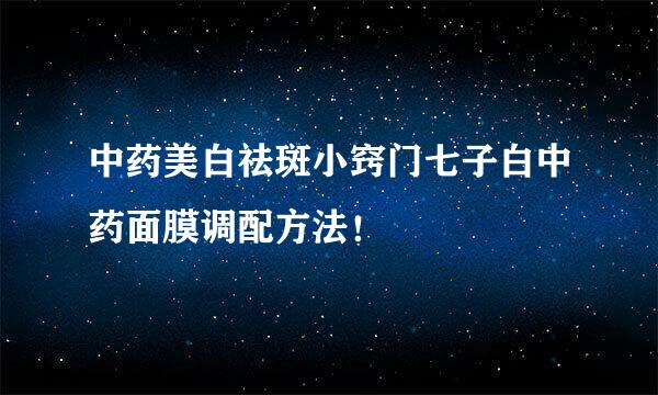 中药美白祛斑小窍门七子白中药面膜调配方法！