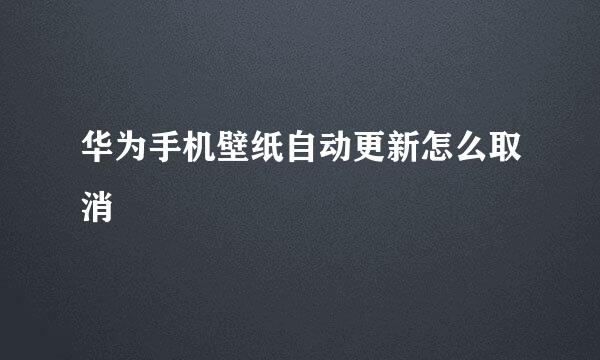 华为手机壁纸自动更新怎么取消