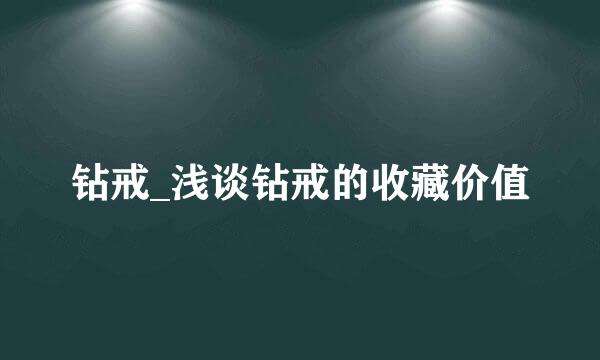 钻戒_浅谈钻戒的收藏价值