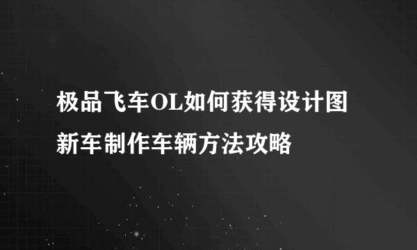 极品飞车OL如何获得设计图新车制作车辆方法攻略