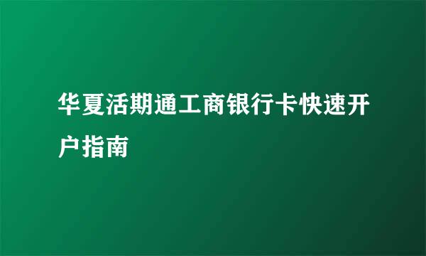 华夏活期通工商银行卡快速开户指南