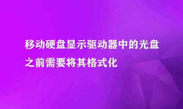 移动硬盘显示驱动器中的光盘之前需要将其格式化