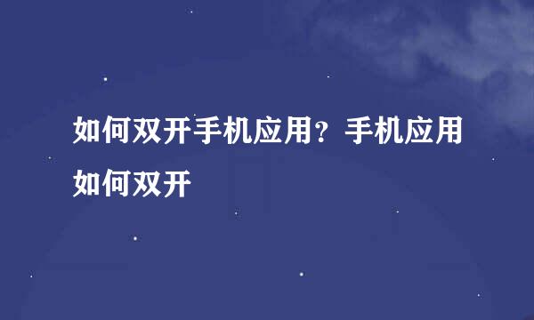 如何双开手机应用？手机应用如何双开