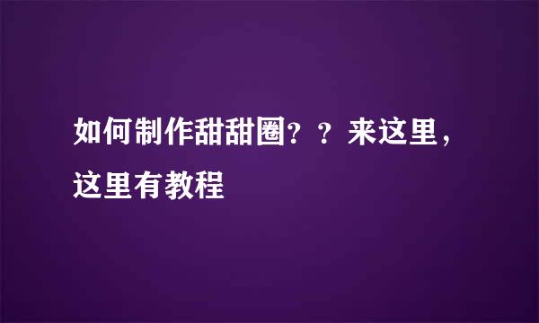 如何制作甜甜圈？？来这里，这里有教程