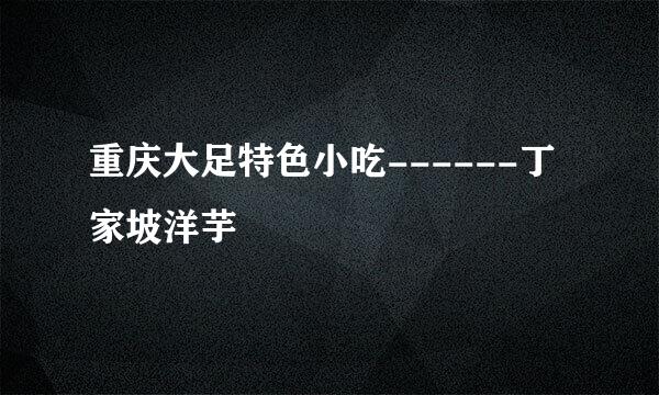 重庆大足特色小吃------丁家坡洋芋