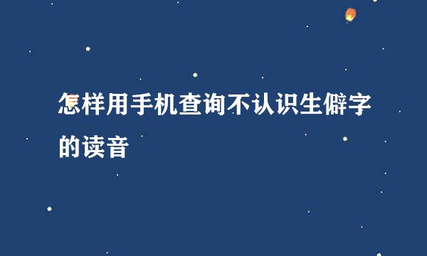 怎样用手机查询不认识生僻字的读音