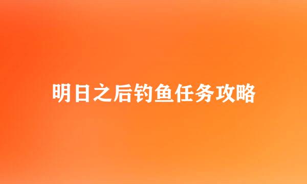 明日之后钓鱼任务攻略