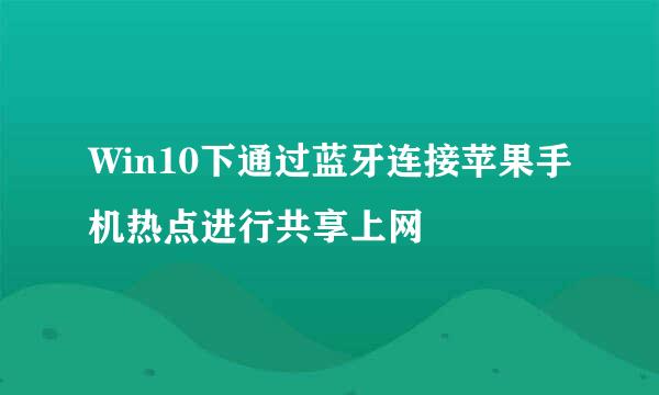Win10下通过蓝牙连接苹果手机热点进行共享上网