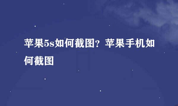 苹果5s如何截图？苹果手机如何截图