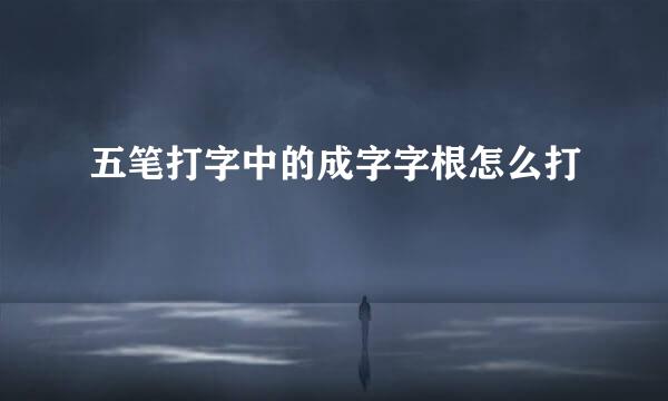 五笔打字中的成字字根怎么打