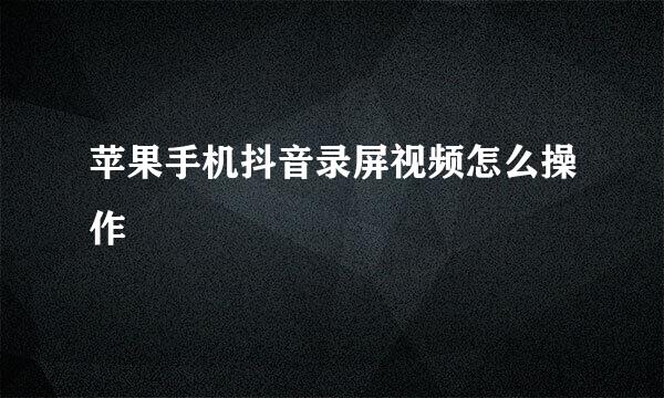 苹果手机抖音录屏视频怎么操作