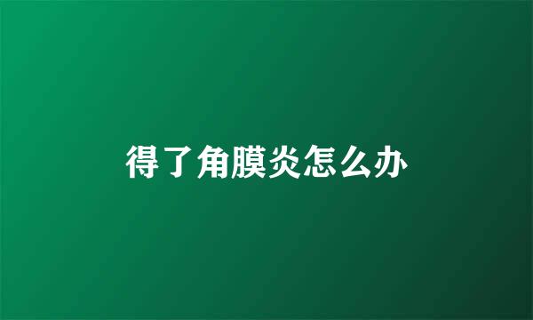 得了角膜炎怎么办