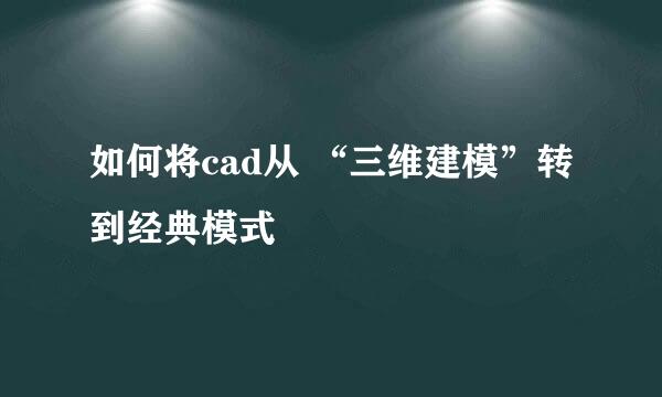 如何将cad从 “三维建模”转到经典模式