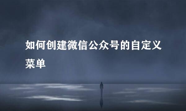 如何创建微信公众号的自定义菜单