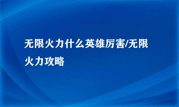 无限火力什么英雄厉害/无限火力攻略
