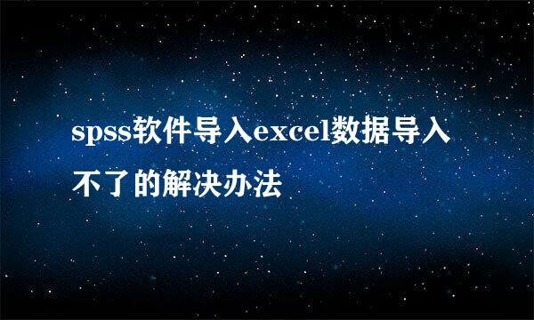 spss软件导入excel数据导入不了的解决办法