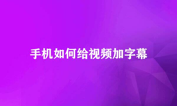 手机如何给视频加字幕