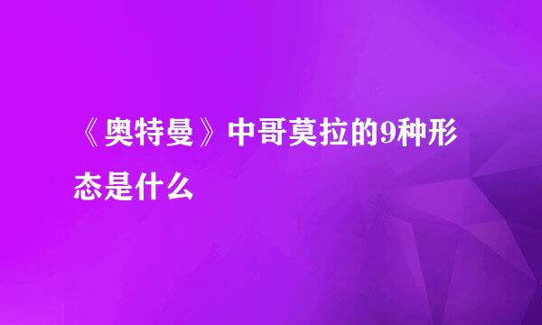 《奥特曼》中哥莫拉的9种形态是什么