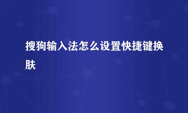 搜狗输入法怎么设置快捷键换肤