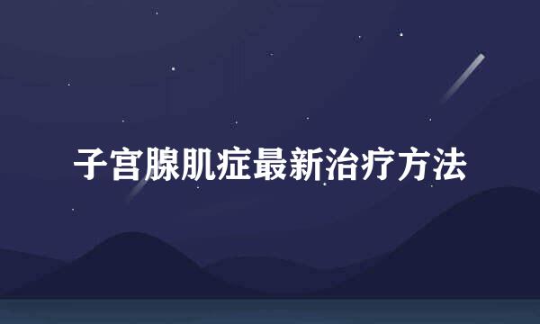 子宫腺肌症最新治疗方法
