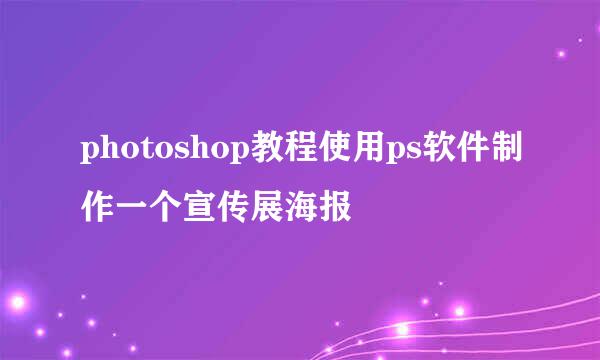 photoshop教程使用ps软件制作一个宣传展海报