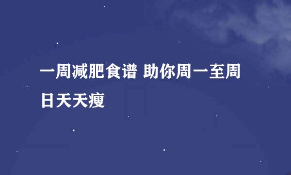 一周减肥食谱 助你周一至周日天天瘦