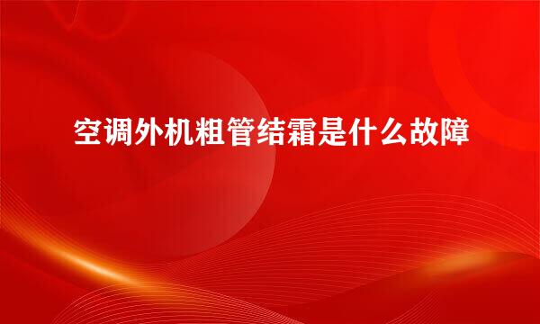 空调外机粗管结霜是什么故障