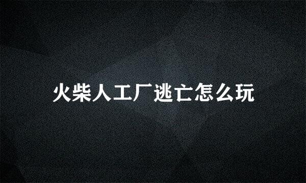 火柴人工厂逃亡怎么玩