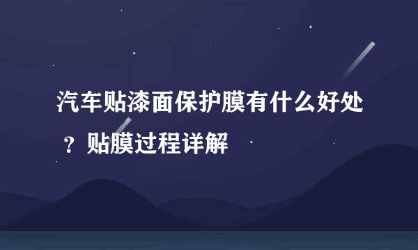 汽车贴漆面保护膜有什么好处 ？贴膜过程详解