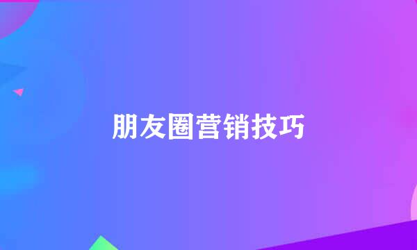 朋友圈营销技巧