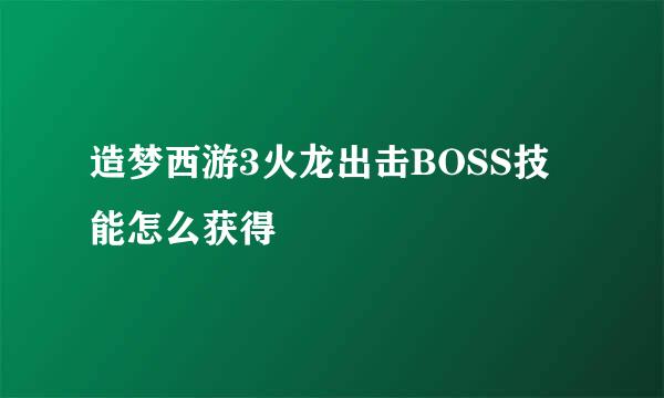 造梦西游3火龙出击BOSS技能怎么获得