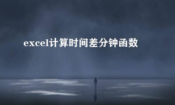 excel计算时间差分钟函数