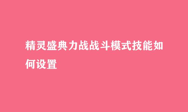 精灵盛典力战战斗模式技能如何设置