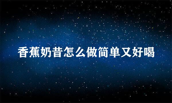 香蕉奶昔怎么做简单又好喝