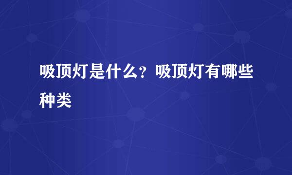 吸顶灯是什么？吸顶灯有哪些种类