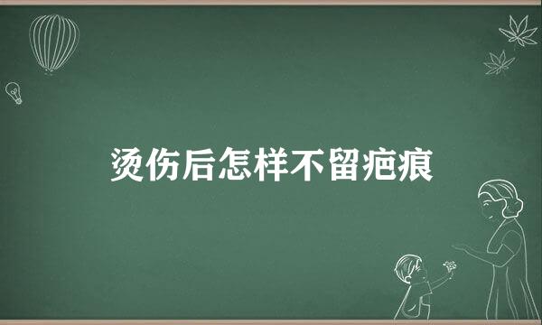 烫伤后怎样不留疤痕