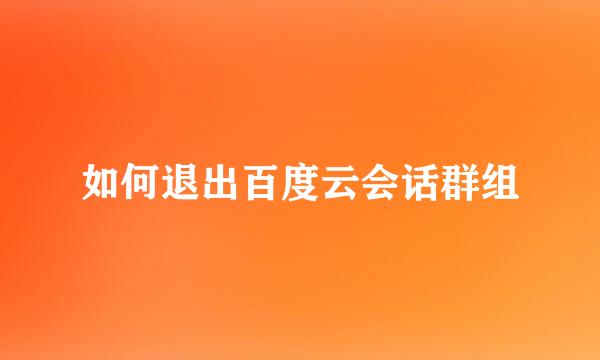 如何退出百度云会话群组